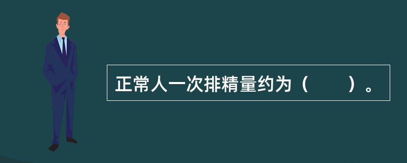 正常人一次排精量约为（　　）。