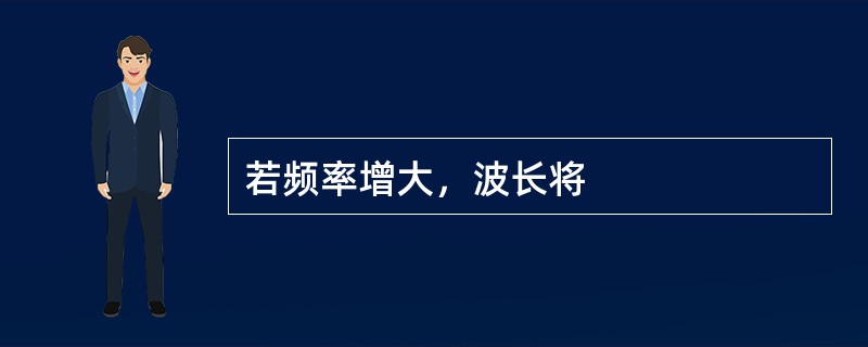 若频率增大，波长将