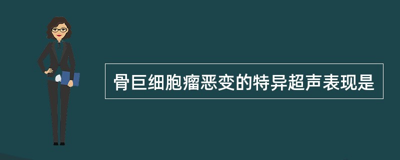 骨巨细胞瘤恶变的特异超声表现是