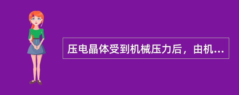 压电晶体受到机械压力后，由机械能转变为电能的现象称为