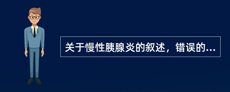 关于慢性胰腺炎的叙述，错误的是（　　）。