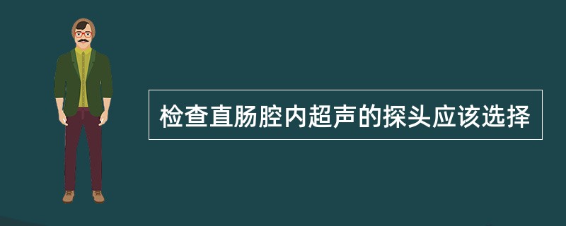 检查直肠腔内超声的探头应该选择