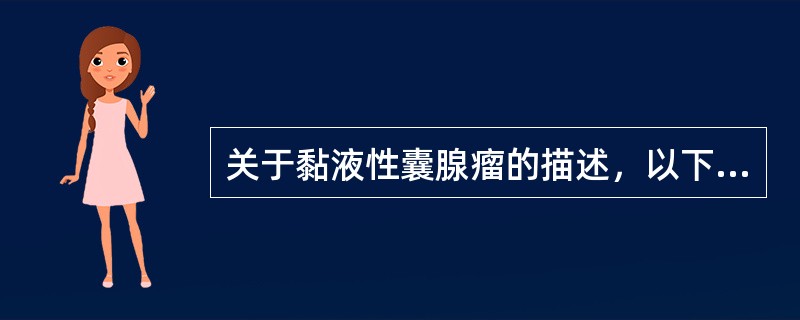 关于黏液性囊腺瘤的描述，以下错误的是