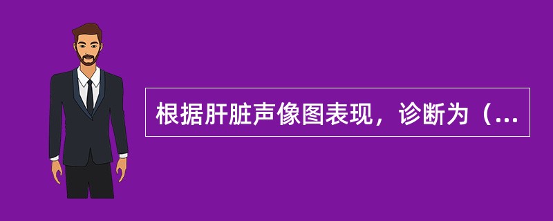 根据肝脏声像图表现，诊断为（　　）。<br /><img border="0" style="width: 522px; height: 394px;&