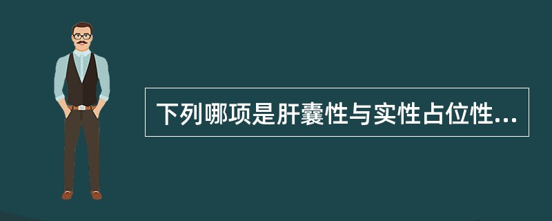 下列哪项是肝囊性与实性占位性病变声像图的主要鉴别点？（　　）