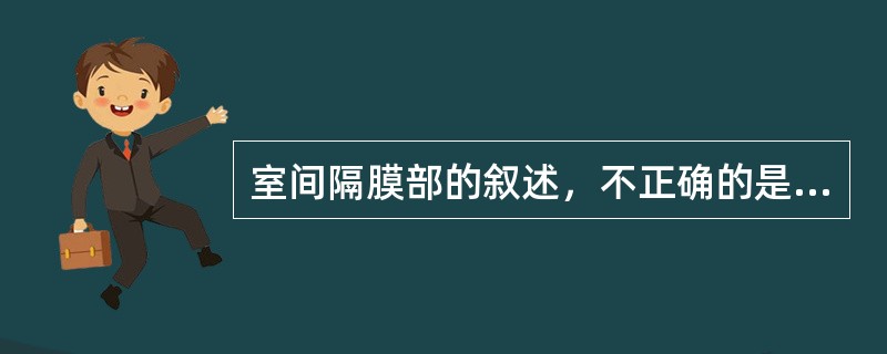 室间隔膜部的叙述，不正确的是（　　）。