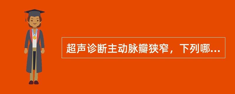 超声诊断主动脉瓣狭窄，下列哪一项是不正确的？（　　）