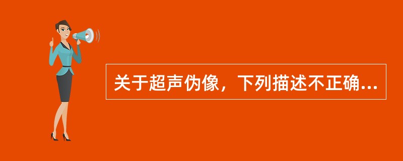 关于超声伪像，下列描述不正确的是（　　）。