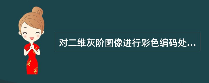 对二维灰阶图像进行彩色编码处理的是（　　）。