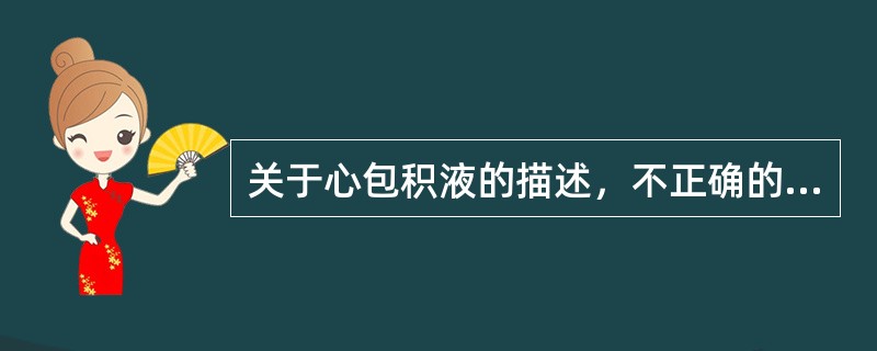 关于心包积液的描述，不正确的是（　　）。