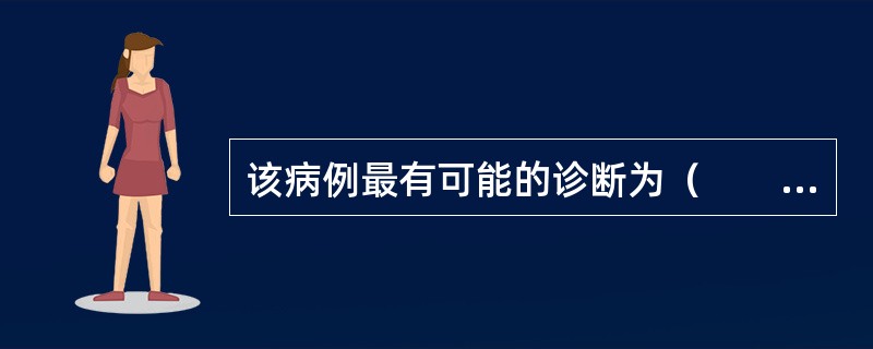 该病例最有可能的诊断为（　　）。<br /><img border="0" style="width: 474px; height: 347px;&qu