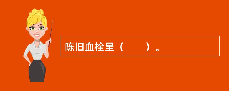 陈旧血栓呈（　　）。