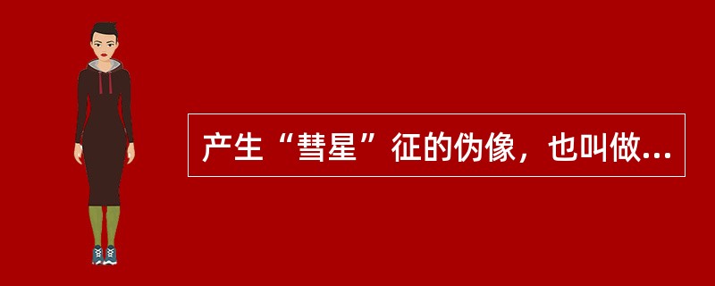 产生“彗星”征的伪像，也叫做（　　）。