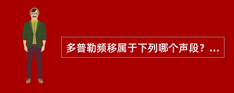 多普勒频移属于下列哪个声段？（　　）
