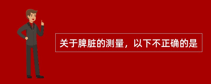 关于脾脏的测量，以下不正确的是