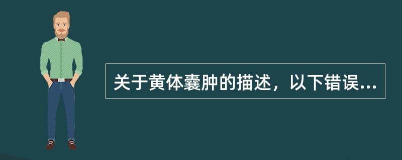 关于黄体囊肿的描述，以下错误的是