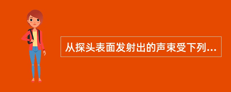从探头表面发射出的声束受下列哪些因素影响？①声束波长；②探头材料；③压电晶片的直径