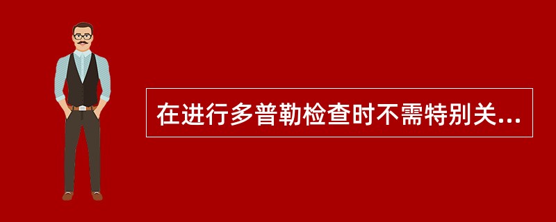 在进行多普勒检查时不需特别关注的是（　　）。