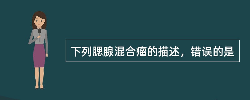 下列腮腺混合瘤的描述，错误的是