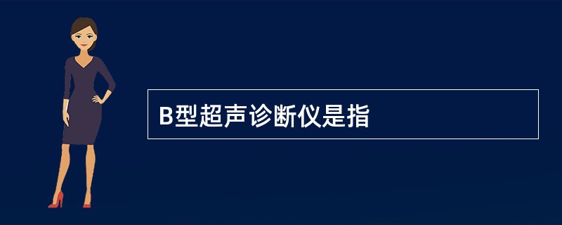 B型超声诊断仪是指