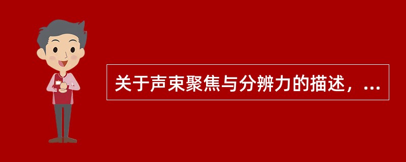 关于声束聚焦与分辨力的描述，正确的是（　　）。