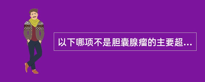 以下哪项不是胆囊腺瘤的主要超声表现