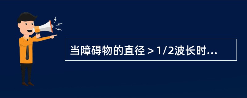 当障碍物的直径＞1/2波长时，将发生（　　）。