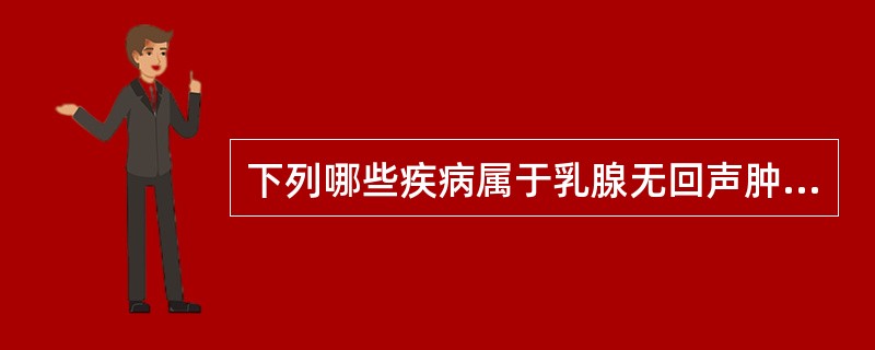 下列哪些疾病属于乳腺无回声肿块？①积乳囊肿；②乳腺脓肿；③乳腺寒性脓肿；④乳腺囊性增生症