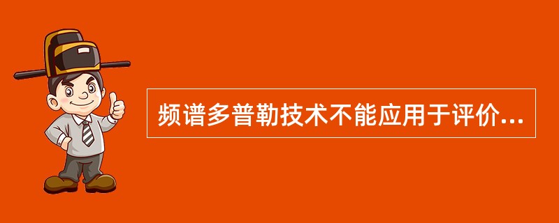 频谱多普勒技术不能应用于评价下列哪一项指标？（　　）