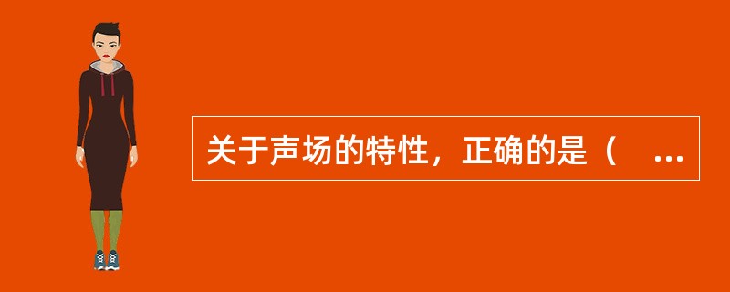 关于声场的特性，正确的是（　　）。