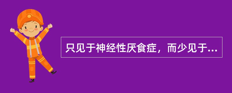 只见于神经性厌食症，而少见于神经性贪食症和神经性呕吐症（　　）。