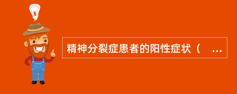 精神分裂症患者的阳性症状（　　）。