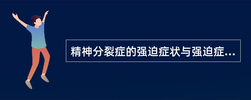 精神分裂症的强迫症状与强迫症的强迫症状的区别哪项不对（　　）。