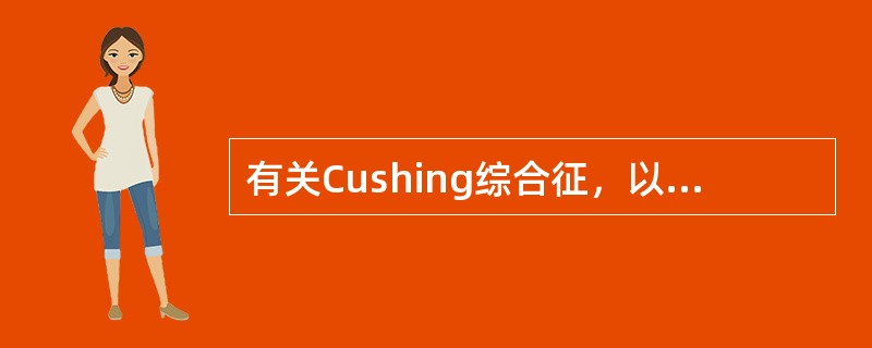 有关Cushing综合征，以下说法不正确的是（　　）。
