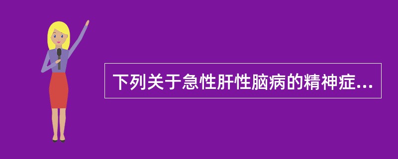 下列关于急性肝性脑病的精神症状，不正确的是（　　）。