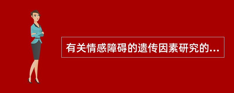 有关情感障碍的遗传因素研究的描述，不正确的是（　　）。