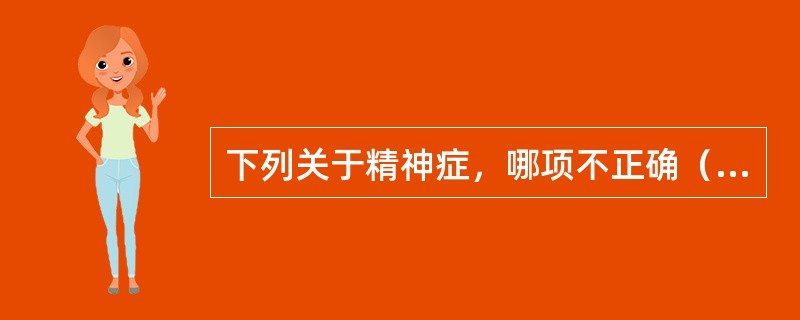 下列关于精神症，哪项不正确（　　）。