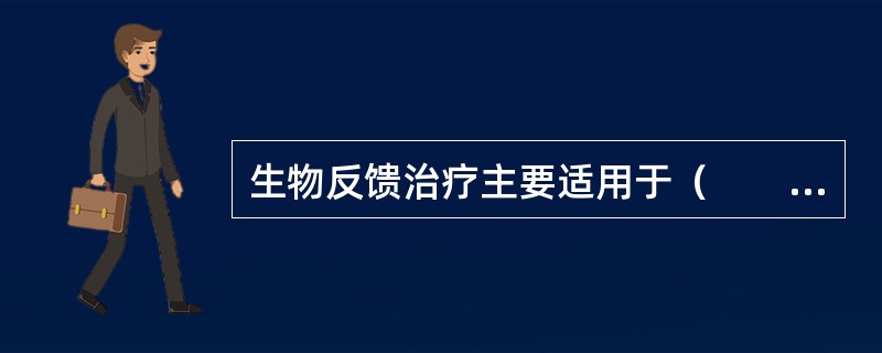 生物反馈治疗主要适用于（　　）。