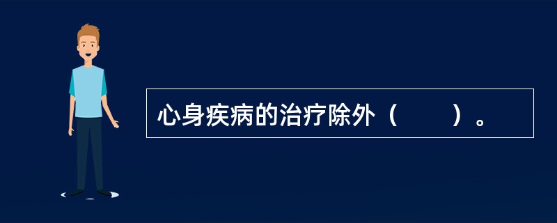 心身疾病的治疗除外（　　）。