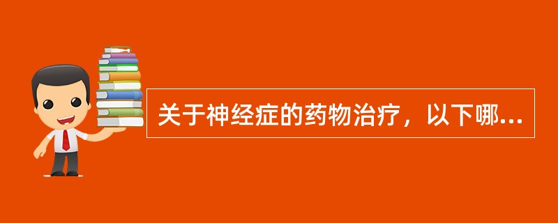 关于神经症的药物治疗，以下哪项说法不当（　　）。