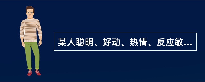 某人聪明、好动、热情、反应敏捷，且容易兴奋和激动，但常常缺乏耐心和毅力。他的气质类型属于（　　）。