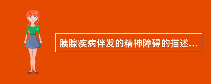 胰腺疾病伴发的精神障碍的描述，不正确的是（　　）。