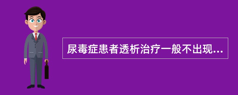 尿毒症患者透析治疗一般不出现以下（　　）。