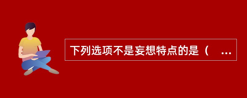 下列选项不是妄想特点的是（　　）。