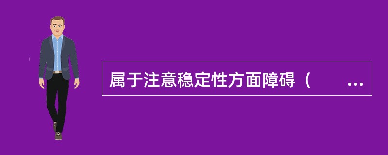 属于注意稳定性方面障碍（　　）。