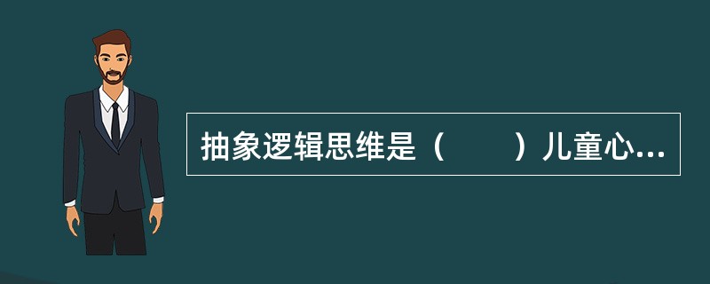 抽象逻辑思维是（　　）儿童心理发展的主要特点。