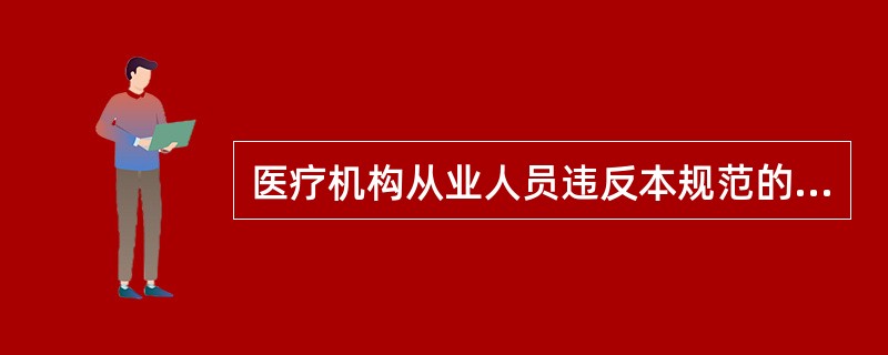 医疗机构从业人员违反本规范的处理不正确的是（　　）。