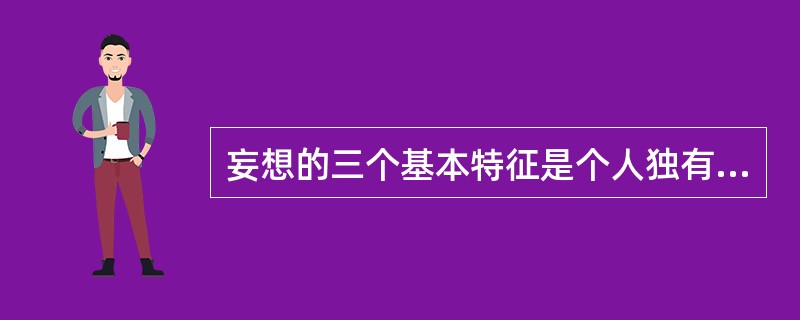 妄想的三个基本特征是个人独有、自我卷入、病态（不能被说服）的坚信，属于思维内容障碍。大量涌现的不自主的观念是思维连贯性障碍（强制性思维）；无法摆脱的重复出现的观念是强迫观念；抽象的概念荒谬地具体化是思
