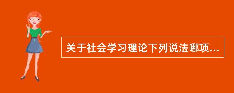 关于社会学习理论下列说法哪项正确？（　　）