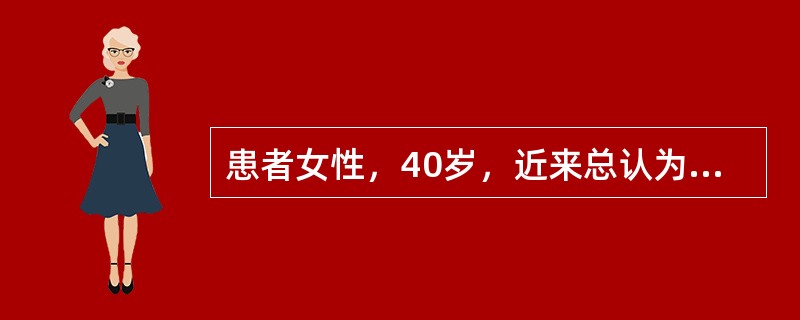 患者女性，40岁，近来总认为自己病情严重无法治疗，一直惶惶不可终日。此患者的症状属于（　　）。